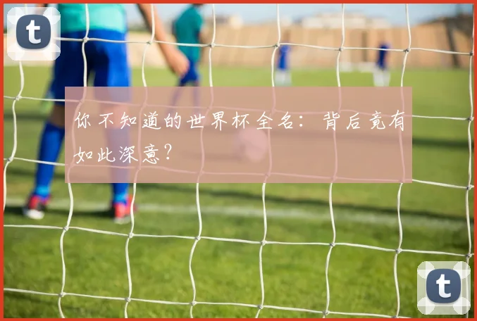 你不知道的世界杯全名：背后竟有如此深意？