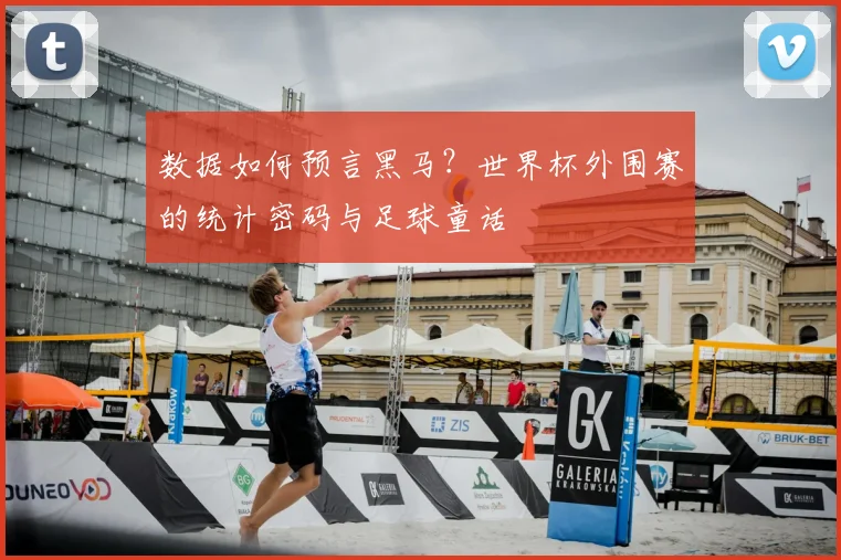 数据如何预言黑马？世界杯外围赛的统计密码与足球童话