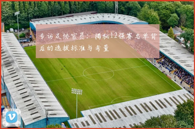 专访足协官员：揭秘12强赛名单背后的选拔标准与考量