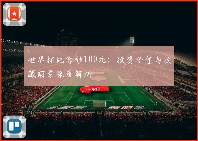 世界杯纪念钞100元：投资价值与收藏前景深度解析