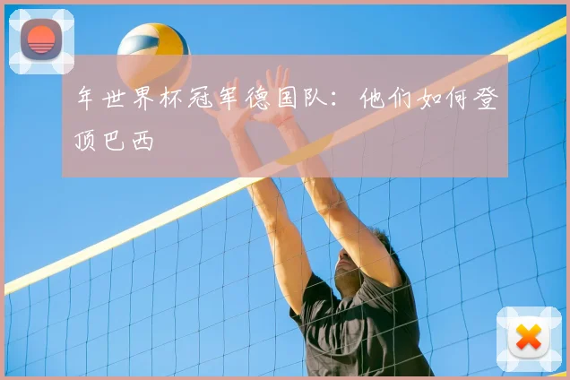 年世界杯冠军德国队：他们如何登顶巴西