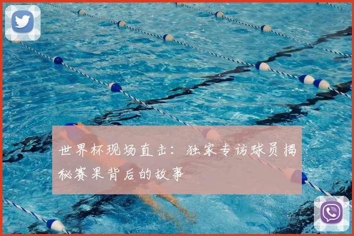 世界杯现场直击：独家专访球员揭秘赛果背后的故事