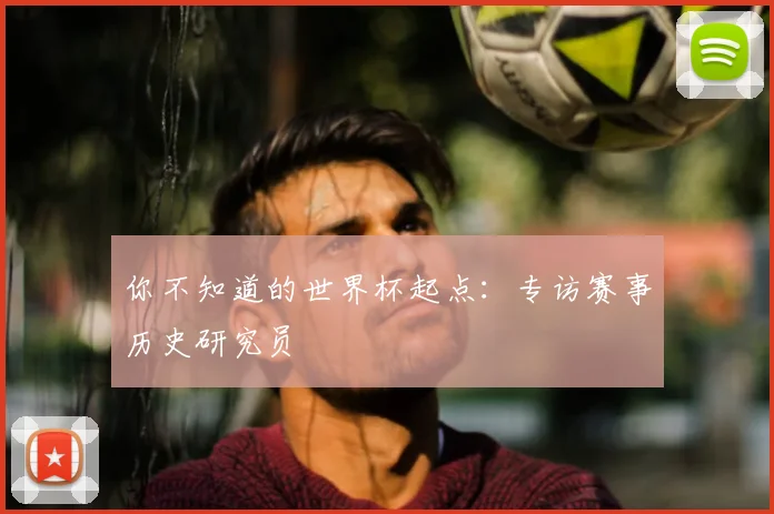 你不知道的世界杯起点：专访赛事历史研究员