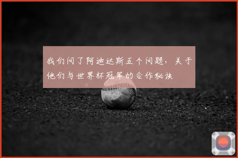 我们问了阿迪达斯五个问题，关于他们与世界杯冠军的合作秘诀