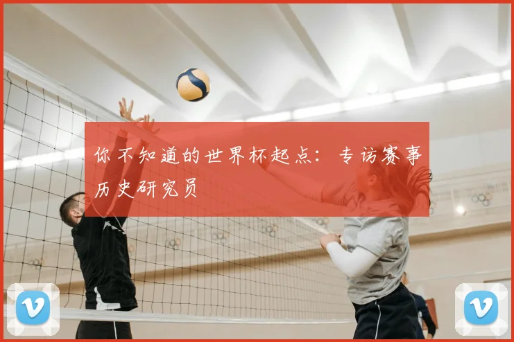 你不知道的世界杯起点：专访赛事历史研究员