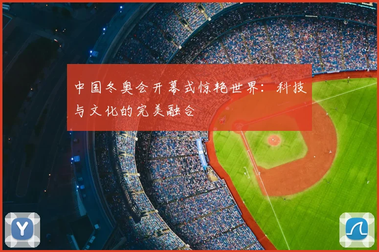中国冬奥会开幕式惊艳世界：科技与文化的完美融合
