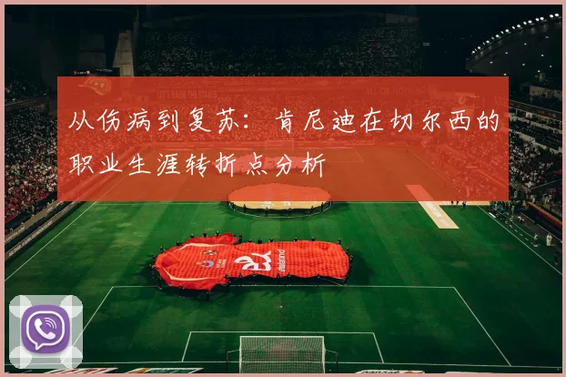 从伤病到复苏：肯尼迪在切尔西的职业生涯转折点分析