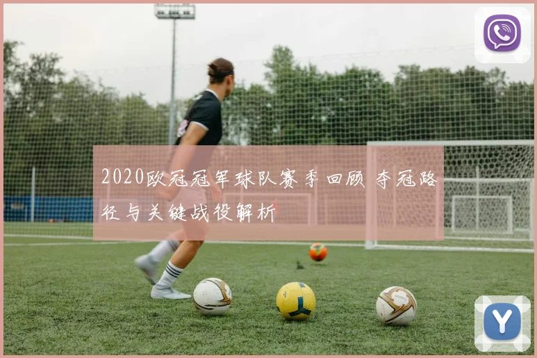 2020欧冠冠军球队赛季回顾 夺冠路径与关键战役解析