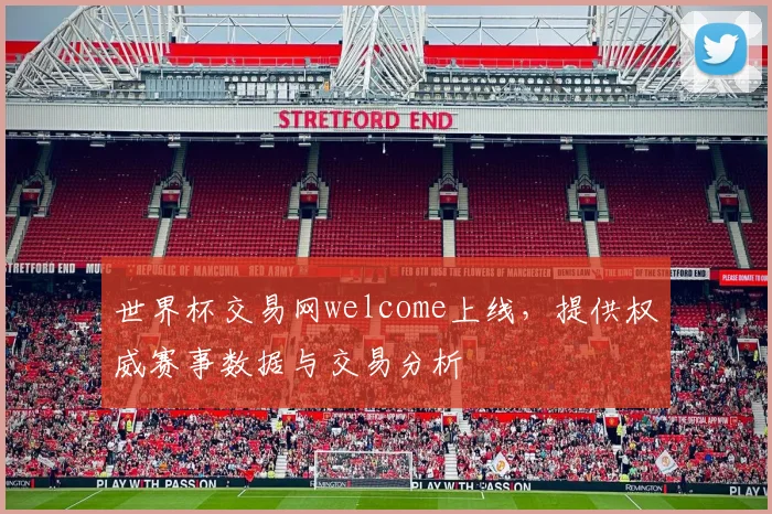 世界杯交易网welcome上线，提供权威赛事数据与交易分析