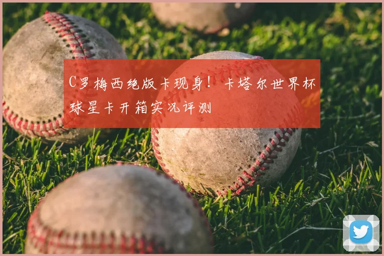 C罗梅西绝版卡现身！卡塔尔世界杯球星卡开箱实况评测