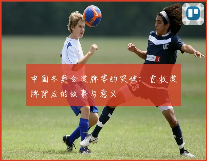 中国冬奥会奖牌零的突破：首枚奖牌背后的故事与意义